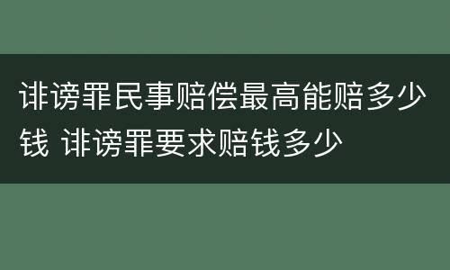 诽谤罪民事赔偿最高能赔多少钱 诽谤罪要求赔钱多少