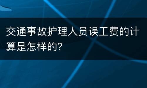 交通事故护理人员误工费的计算是怎样的？