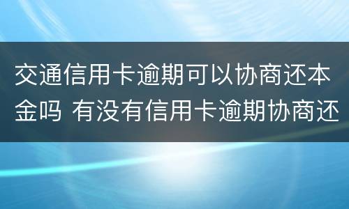 交通信用卡逾期可以协商还本金吗 有没有信用卡逾期协商还本金成功了的