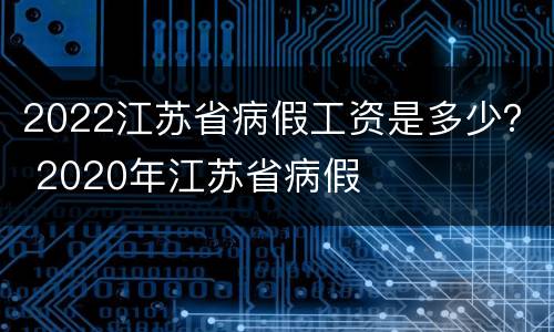 2022江苏省病假工资是多少？ 2020年江苏省病假