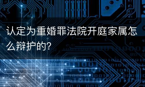 认定为重婚罪法院开庭家属怎么辩护的？