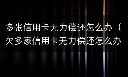 多张信用卡无力偿还怎么办（欠多家信用卡无力偿还怎么办）