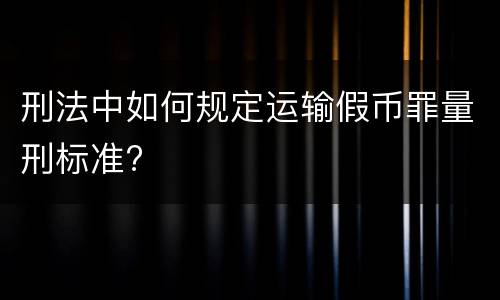 刑法中如何规定运输假币罪量刑标准?
