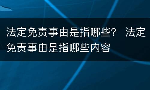 法定免责事由是指哪些？ 法定免责事由是指哪些内容