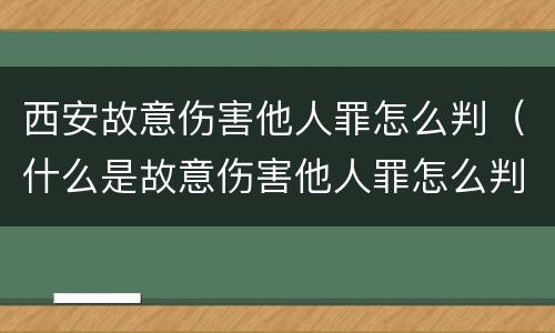 西安故意伤害他人罪怎么判（什么是故意伤害他人罪怎么判）