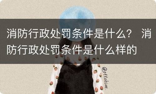 消防行政处罚条件是什么？ 消防行政处罚条件是什么样的