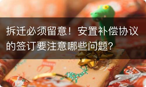 拆迁必须留意！安置补偿协议的签订要注意哪些问题？