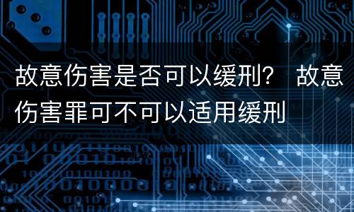 故意伤害是否可以缓刑？ 故意伤害罪可不可以适用缓刑