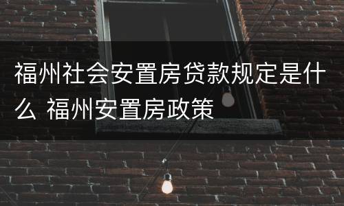 福州社会安置房贷款规定是什么 福州安置房政策