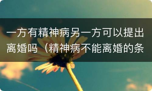 一方有精神病另一方可以提出离婚吗（精神病不能离婚的条件）