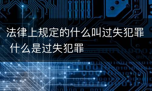 法律上规定的什么叫过失犯罪 什么是过失犯罪
