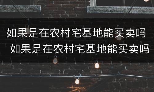 如果是在农村宅基地能买卖吗 如果是在农村宅基地能买卖吗