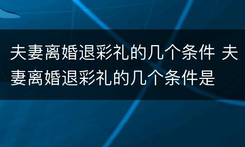 夫妻离婚退彩礼的几个条件 夫妻离婚退彩礼的几个条件是