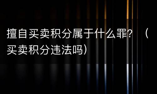 擅自买卖积分属于什么罪？（买卖积分违法吗）