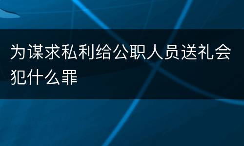 为谋求私利给公职人员送礼会犯什么罪
