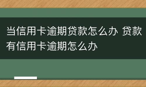 当信用卡逾期贷款怎么办 贷款有信用卡逾期怎么办