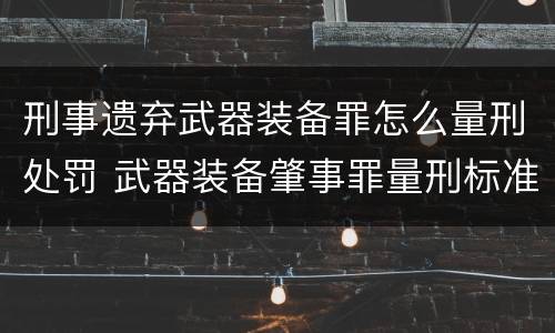 刑事遗弃武器装备罪怎么量刑处罚 武器装备肇事罪量刑标准
