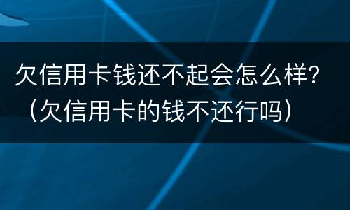欠信用卡钱还不起会怎么样？（欠信用卡的钱不还行吗）