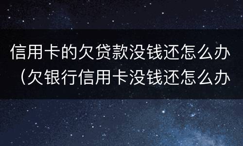 信用卡的欠贷款没钱还怎么办（欠银行信用卡没钱还怎么办）