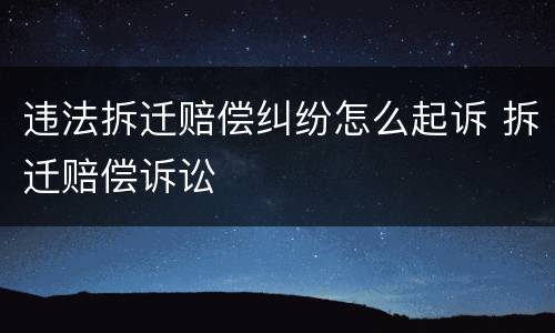 违法拆迁赔偿纠纷怎么起诉 拆迁赔偿诉讼