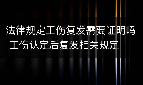 法律规定工伤复发需要证明吗 工伤认定后复发相关规定