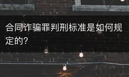 合同诈骗罪判刑标准是如何规定的?