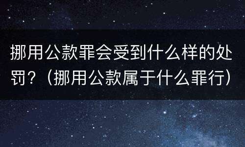 挪用公款罪会受到什么样的处罚?（挪用公款属于什么罪行）
