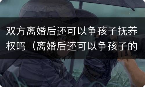 双方离婚后还可以争孩子抚养权吗（离婚后还可以争孩子的抚养权吗）