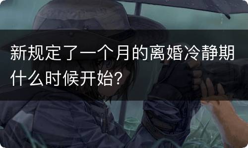 新规定了一个月的离婚冷静期什么时候开始？