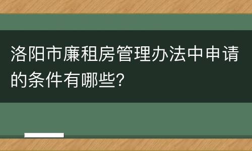 洛阳市廉租房管理办法中申请的条件有哪些？