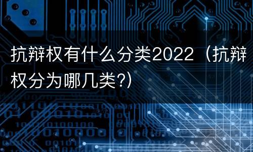 抗辩权有什么分类2022（抗辩权分为哪几类?）