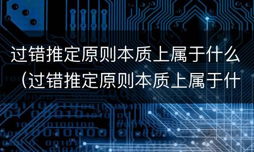 过错推定原则本质上属于什么（过错推定原则本质上属于什么原则）