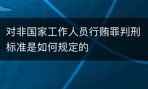 对非国家工作人员行贿罪判刑标准是如何规定的