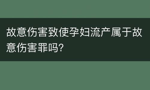 故意伤害致使孕妇流产属于故意伤害罪吗？