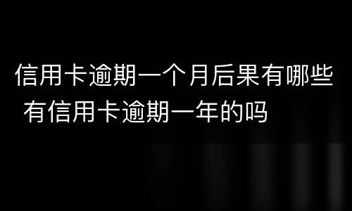 信用卡逾期一个月后果有哪些 有信用卡逾期一年的吗