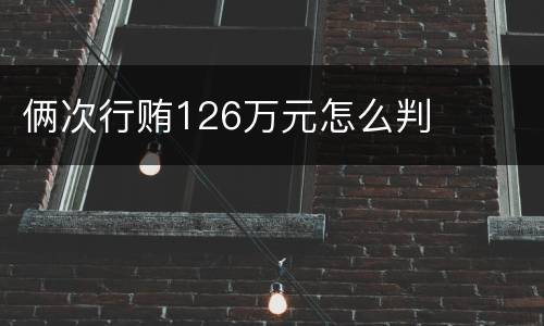 俩次行贿126万元怎么判