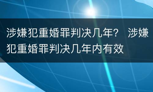 涉嫌犯重婚罪判决几年？ 涉嫌犯重婚罪判决几年内有效
