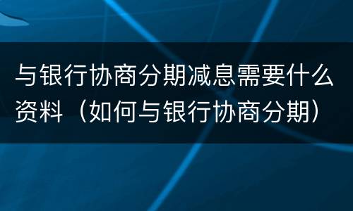 与银行协商分期减息需要什么资料（如何与银行协商分期）