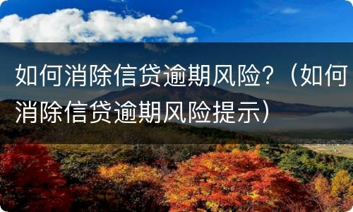 如何消除信贷逾期风险?（如何消除信贷逾期风险提示）