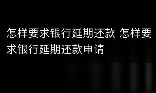 怎样要求银行延期还款 怎样要求银行延期还款申请