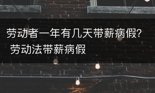 劳动者一年有几天带薪病假？ 劳动法带薪病假