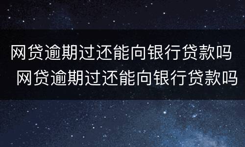网贷逾期过还能向银行贷款吗 网贷逾期过还能向银行贷款吗