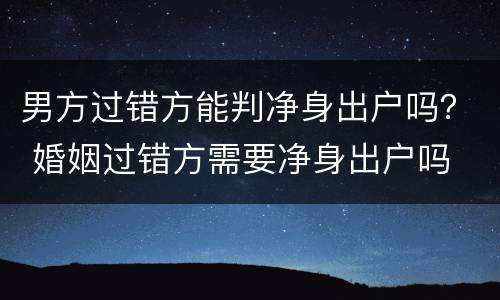 男方过错方能判净身出户吗？ 婚姻过错方需要净身出户吗