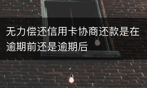 无力偿还信用卡协商还款是在逾期前还是逾期后