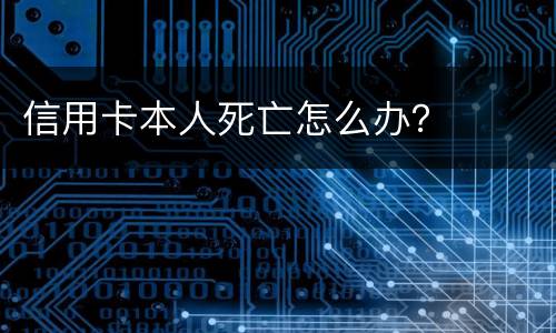 信用卡本人死亡怎么办？