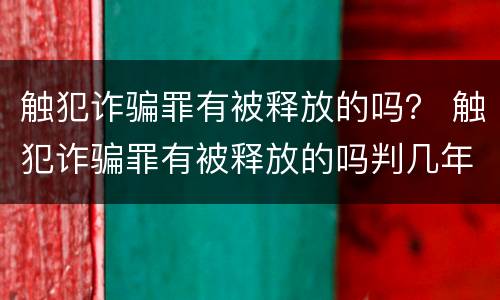 触犯诈骗罪有被释放的吗？ 触犯诈骗罪有被释放的吗判几年