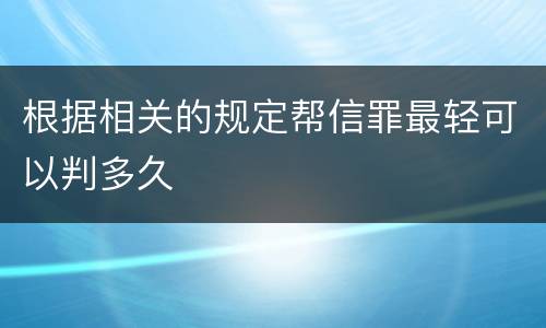 根据相关的规定帮信罪最轻可以判多久