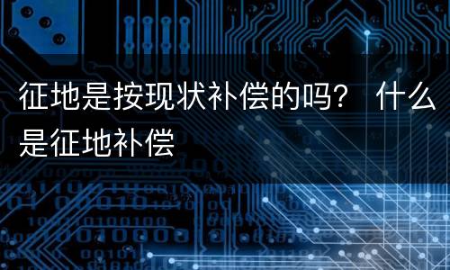 征地是按现状补偿的吗？ 什么是征地补偿