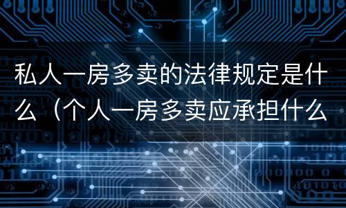 私人一房多卖的法律规定是什么（个人一房多卖应承担什么责任）
