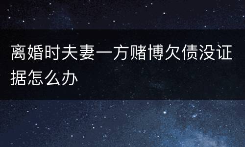 离婚时夫妻一方赌博欠债没证据怎么办